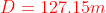 {color{Red} D=127.15m}