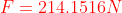 {\color{Red} F=214.1516N}