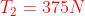 {\color{Red} T_{2}=375N}