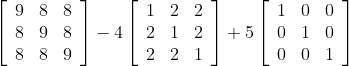 {\left[\begin{array}{lll} 9 & 8 & 8 \\ 8 & 9 & 8 \\ 8 & 8 & 9 \end{array}\right]-4\left[\begin{array}{lll} 1 & 2 & 2 \\ 2 & 1 & 2 \\ 2 & 2 & 1 \end{array}\right]+5\left[\begin{array}{lll} 1 & 0 & 0 \\ 0 & 1 & 0 \\ 0 & 0 & 1 \end{array}\right]}