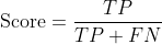 {\mbox{Score}}=\frac{TP}{TP + FN}