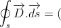 {\oint_{s}\overrightarrow{D}.\overrightarrow{ds}}=\( \frac{\partial D _{x}}{\partial x}+ \frac{\partial D _{y}}{\partial y}+ \frac{\partial D _{z}}{\partial z})dv