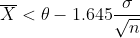 {\overline{X} < \theta } -1.645 \frac{\sigma }{\sqrt{n}}