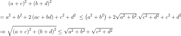 {{\left( a+c \right)}^{2}}+{{\left( b+d \right)}^{2}}\\\\={{a}^{2}}+{{b}^{2}}+2\left( ac+bd \right)+{{c}^{2}}+{{d}^{2}}\ \le \left( {{a}^{2}}+{{b}^{2}} \right)+2\sqrt{{{a}^{2}}+{{b}^{2}}}.\sqrt{{{c}^{2}}+{{d}^{2}}}+{{c}^{2}}+{{d}^{2}}\\\\ \Rightarrow \sqrt{{{(a+c)}^{2}}+{{(b+d)}^{2}}}\le \sqrt{{{a}^{2}}+{{b}^{2}}}+\sqrt{{{c}^{2}}+{{d}^{2}}}