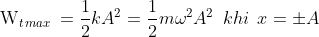 {{\text{W}}_{t\,max}}\,=\frac{1}{2}k{{A}^{2}}=\frac{1}{2}m{{\omega }^{2}}{{A}^{2}}\,\text{ }khi\;\,x=\pm A