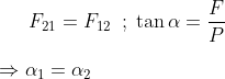 {{F}_{21}}={{F}_{12}} \;\;;\; \tan \alpha =\frac{F}{P}\\\\ \Rightarrow {{\alpha }_{1}}={{\alpha }_{2}}