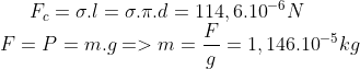 {{F}_{c}}=\sigma .l=\sigma .\pi .d=114,{{6.10}^{-6}}N \\ F=P=m.g=>m=\frac{F}{g}=1,{{146.10}^{-5}}kg