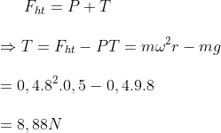 {{F}_{ht}}=P+T\\\\\Rightarrow T={{F}_{ht}}-P T=m{{\omega }^{2}}r-mg\\\\=0,{{4.8}^{2}}.0,5-0,4.9.8\\\\=8,88N
