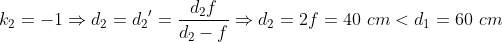 {{k}_{2}}=-1\Rightarrow {{d}_{2}}={{d}_{2}}'=\frac{{{d}_{2}}f}{{{d}_{2}}-f} \Rightarrow {{d}_{2}}=2f=40\,\,cm<{{d}_{1}}=60\,\,cm