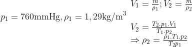 {{p}_{1}}=760\text{mmHg},{{\rho }_{1}}=1,29\text{kg}/{{\text{m}}^{3}} \begin{array}{*{35}{l}} \\ {{V}_{1}}=\frac{m}{{{\rho }_{1}}};{{V}_{2}}=\frac{m}{{{\rho }_{2}}} \\ \\ {{V}_{2}}=\frac{{{T}_{2}}.{{p}_{1}}.{{V}_{1}}}{{{T}_{1}}.{{p}_{2}}} \\ \Rightarrow {{\rho }_{2}}=\frac{{{\rho }_{1}}.{{T}_{1}}.{{p}_{2}}}{{{T}_{2}}{{p}_{1}}} \\ \end{array}