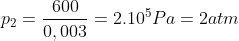 {{p}_{2}}=\frac{600}{0,003}={{2.10}^{5}}Pa=2atm