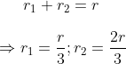 {{r}_{1}}+{{r}_{2}}=r\\\\\Rightarrow {{r}_{1}}=\frac{r}{3};{{r}_{2}}=\frac{2r}{3}