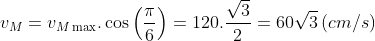 {{v}_{M}}={{v}_{M\max }}.\cos \left( \frac{\pi }{6} \right)=12\text{0}.\frac{\sqrt{3}}{2}=6\text{0}\sqrt{3}\left( cm/s \right)