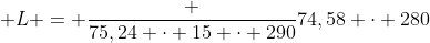 { L} = frac {75,24 cdot 15 cdot 290}{74,58 cdot 280}