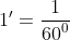 \dpi{120} \fn_cm i.e.\; {1}'=\frac{1}{{60}^0}