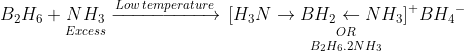 {B_2}{H_6} + \mathop {N{H_3}}\limits_{Excess} \xrightarrow{{Low\,temperature}}\mathop {\mathop {\,{{[{H_3}N \to B{H_2} \leftarrow N{H_3}]}^ + }B{H_4}^ - }\limits_{OR} }\limits_{{B_2}{H_6}.2N{H_3}}