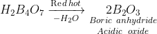 {H_2}{B_4}{O_7}\xrightarrow[{ - {H_2}O}]{{\operatorname{Re} d\,hot}}\mathop {\mathop {2{B_2}{O_3}}\limits_{Boric\,\,\,anhydride} }\limits_{Acidic\,\,\,\,oxide}