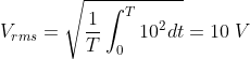 {V_{rms}} = \sqrt {\frac{1}{T}\int_0^T {{{10}^2}dt} } = 10\;V