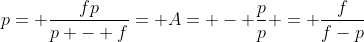 {p}= frac{fp}{p - f}= A= - frac{{p}}{p} = frac{f}{f-p}