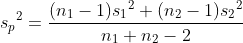 {s_{p}}^{2}=\frac{(n_{1}-1){s_{1}}^{2}+(n_{2}-1){s_{2}}^{2}}{n_{1}+n_{2}-2}