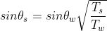 {sin heta_{s}} = {sin heta_{w}}sqrt {rac{T_{s}}{T_{w}}}