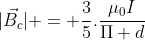 |vec{B_{c}}| = frac{3}{5}.frac{mu_{0}I}{Pi d}