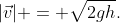 |vec{v}| = sqrt{2gh}.