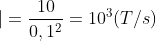 \left | \frac{e_{c}}{S} \right |=\frac{10}{0,1^{2}}=10^{3}(T/s)