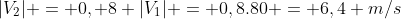 |V_{2}| = 0, 8 |V_{1}| = 0,8.80 = 6,4 m/s