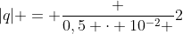 |q| = frac {0,5 cdot 10^{-2} }{2}