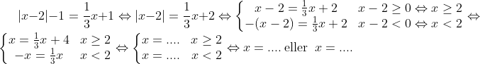 |x-2|-1=\frac{1}{3}x+1\Leftrightarrow |x-2|=\frac{1}{3}x+2\Leftrightarrow \left\{\begin{matrix} x-2=\frac{1}{3}x+2 & x-2\geq 0\Leftrightarrow x\geq 2\\ -(x-2)=\frac{1}{3}x+2 & x-2 < 0\Leftrightarrow x< 2\\ \end{matrix} \right. \Leftrightarrow \left\{\begin{matrix} x=\frac{1}{3}x+4 & x\geq 2\\ -x=\frac{1}{3}x & x< 2\\ \end{matrix} \right. \Leftrightarrow \left\{\begin{matrix} x=.... & x\geq 2\\ x=.... & x< 2\\ \end{matrix} \right. \Leftrightarrow x = .... \: \textup{eller }\: x = ....