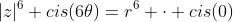 |z|^6 cis(6	heta)=r^6 cdot cis(0)