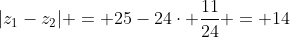 |z_{1}-z_{2}| = 25-24cdot frac{11}{24} = 14