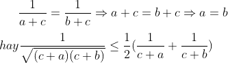Û \frac{1}{a+c}=\frac{1}{b+c} \Rightarrow a + c = b + c \Rightarrow a = b\\\\ hay \frac{1}{\sqrt{(c+a)(c+b)}}\le \frac{1}{2}(\frac{1}{c+a}+\frac{1}{c+b})