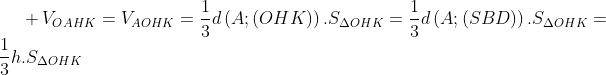 +\,{{V}_{OAHK}}={{V}_{AOHK}}=\frac{1}{3}d\left( A;\left( OHK \right) \right).{{S}_{\Delta OHK}}=\frac{1}{3}d\left( A;\left( SBD \right) \right).{{S}_{\Delta OHK}}=\frac{1}{3}h.{{S}_{\Delta OHK}}