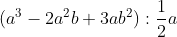 (a^3-2a^2b+3ab^2):\frac{1}{2}a