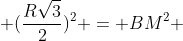 QM^2 + 2 cdot QM cdot frac{Rsqrt{3}}{2} + (frac{Rsqrt{3}}{2})^2 = BM^2 + 2R cdot BM