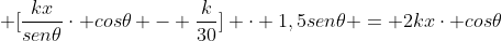 frac{k}{30} + [frac{kx}{sen	heta}cdot cos	heta - frac{k}{30}] cdot 1,5sen	heta = 2kxcdot cos	heta