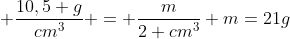  \frac{10,5 g}{cm^{3}} = frac{m}{2 cm^{3}}\\ \m=21g