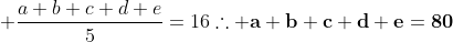  \frac{a+b+c+d+e}{5}=16\\\	herefore mathbf{a+b+c+d+e=80}