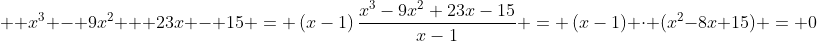  \ x^3 - 9x^2 + 23x - 15 = left(x-1
ight)frac{x^3-9x^2+23x-15}{x-1} = left(x-1
ight) cdot (x^2-8x+15) = 0