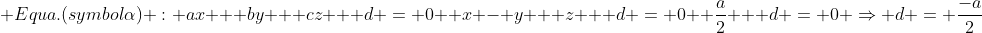  \Equa.(symbol{alpha}) : ax + by + cz + d = 0 \ x - y + z + d = 0 \ frac{a}{2} + d = 0 Rightarrow d = frac{-a}{2}