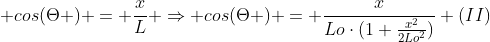  \cos(Theta ) = frac{x}{L} Rightarrow cos(Theta ) = frac{x}{Locdot(1+frac{x^{2}}{2Lo^{2}})} (II)