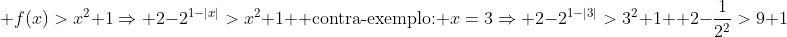  \f(x)>x^2+1Rightarrow 2-2^{1-|x|}>x^2+1\ \ 	ext{contra-exemplo: }x=3Rightarrow 2-2^{1-|3|}>3^2+1\ \\ 2-{1over2^2}>9+1