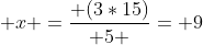  \x ={ (3*15)over 5 }= 9