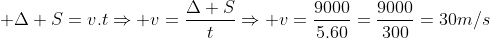  Delta S=v.tRightarrow v=frac{Delta S}{t}Rightarrow v=frac{9000}{5.60}=frac{9000}{300}=30m/s