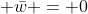 (1 + ai ) + ( 1 - ai) + w + ar{w} = 0