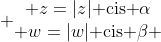  egin{matrix} z=|z|	ext{ cis }alpha\ w=|w|	ext{ cis }eta end{matrix}