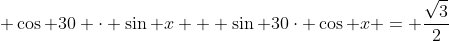  cos 30 cdot sin x + sin 30cdot cos x = frac{sqrt{3}}{2}