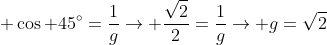  cos 45^circ=frac{1}{g}ightarrow frac{sqrt{2}}{2}=frac{1}{g}ightarrow g=sqrt{2}